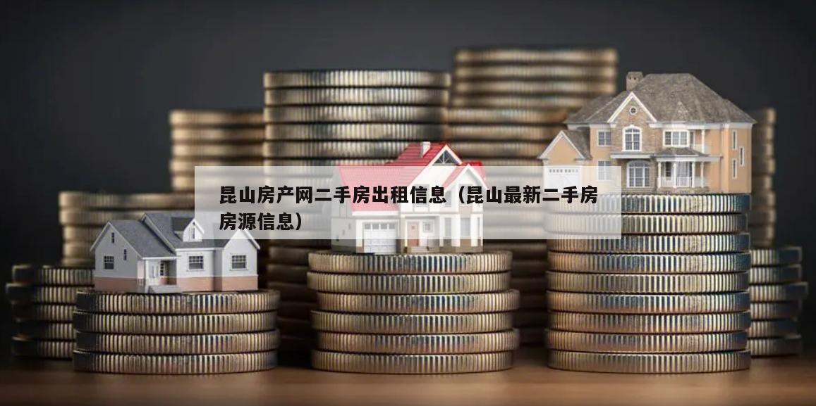 最新昆山房产信息平台,一站式解决房产需求,全面信息尽在掌握